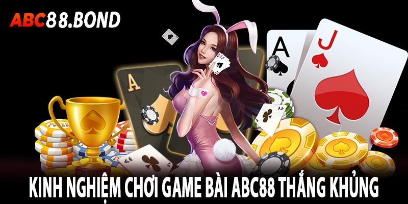 Kinh nghiệm chơi game bài abc88 thắng khủng