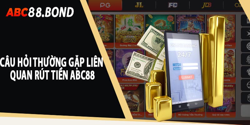 Những câu hỏi thường gặp liên quan đến quá trình rút tiền ABC88