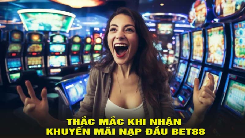 Thắc mắc khi nhận Khuyến mãi nạp đầu BET88